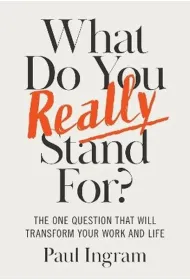 What Do You Really Stand For? The One Question That Will Transform Your Work and Life