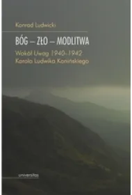 B�g Z�o Modlitwa. Wok� "Uwag 1940&ndash;1942" Karola Ludwika Koni�skiego