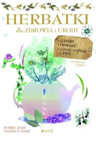 Herbatki dla zdrowia i urody. Napary odwary i inne napoje z zi�