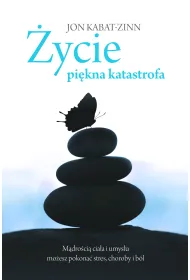 �ycie, pi�kna katastrofa. M�dro�ci� cia�a i umys�u mo�esz pokona� stres, choroby i b�l