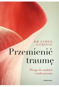 Przemieni� traum�. Droga do nadziei i uzdrowienia