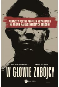 W gowie zabjcy. Pierwszy polski profiler kryminalny na tropie najgoniejszych zbrodni
