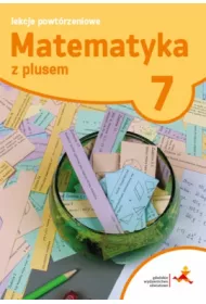 Matematyka z plusem 7. Lekcje powtrzeniowe. Szkoa podstawowa