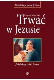 Trwa� w Jezusie. Rekolekcje ze �w. Janem