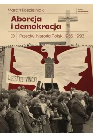 Aborcja i demokracja. Przeciw-historia Polski 1956-1993