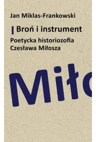 Bro� i instrument. Poetycka historiozofia Czes�awa Mi�osza