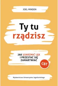 Ty tu rz�dzisz. Jak ujarzmi� l�k i przesta� si� zamartwia�