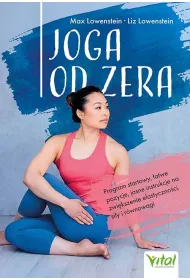 Joga od zera. Program startowy, �atwe pozycje, jasne instrukcje na zwi�kszenie elastyczno�ci, si�� i r�wnowag�