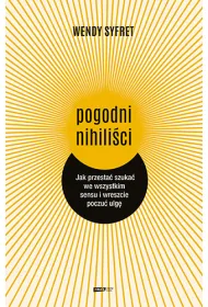 Pogodni nihili�ci. Jak przesta� szuka� we wszystkim sensu i wreszcie poczu� ulg�