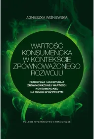 Warto�� konsumencka w kontek�cie zr�wnowa�onego rozwoju. Percepcja i akceptacja zr�wnowa�onej warto�ci konsumenckiej na rynku spo�ywczym