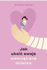 Jak ukoi swoje wewntrzne dziecko