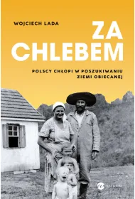 Za chlebem. Polscy ch�opi w poszukiwaniu ziemi obiecanej