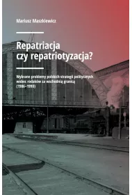 Repatriacja czy repatriotyzacja? Wybrane problemy polskich strategii politycznych wobec rodak�w za wschodni� granic� (1986-1990)