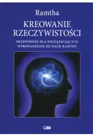 Kreowanie rzeczywisto�ci. Przewodnik dal pocz�tkuj�cych. Wprowadzenie do nauk Ramthy