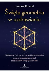 wita geometria w uzdrawianiu. Skuteczne wiczenia i techniki medytacyjne z wykorzystaniem symboli oraz znakw witej geometrii