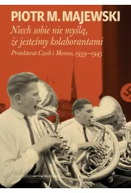 Niech sobie nie my�l�, �e jeste�my kolaborantami. Protektorat Czech i Moraw, 1939-1945