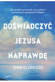 Do�wiadczy� Jezusa naprawd�. Jak odnale�� schronienie, si�� i zachwyt w codziennych spotkaniach z Bogiem