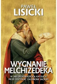 Wygnanie Melchizedeka. W jaki spos�b Ko�ci� katolicki mo�e odzyska� zgubione sacrum