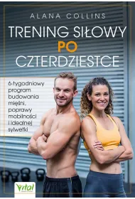 Trening si�owy po czterdziestce. 6-tygodniowy program budowania mi�ni, poprawy mobilno�ci i idealnej sylwetki