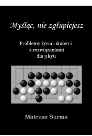 My�l�c, nie zg�upiejesz. Problemy �ycia i �mierci z rozwi�zaniami dla 3 kyu
