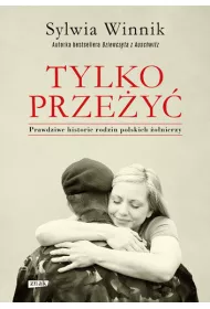 Tylko prze�y�. Prawdziwe historie rodzin polskich �o�nierzy