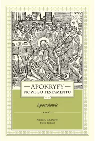 Apokryfy nowego testamentu. Apostoowie. Tom II. Cz 1. Andrzej, Jan, Pawe, Piotr, Tomasz
