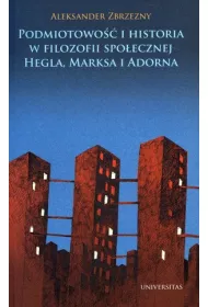 Podmiotowo�� i historia w filozofii spo�ecznej Hegla, Marksa i Adorna