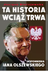 Ta Historia Wci�� Trwa. Wspomnienia Jana Olszewskiego