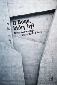 O Bogu, kt�ry by�. Nowa interpretacja Jezusa nauki o Bogu