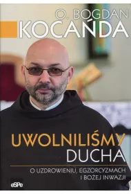 Uwolnili�my Ducha. O uzdrowieniu, egzorcyzmach i bo�ej inwazji