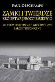 Zamki i twierdze Kr�lestwa Jerozolimskiego. Studium historyczne, geograficzne i architektoniczne