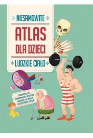 Niesamowity atlas dla dzieci Ludzkie cia�o