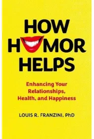 How Humor Helps. Enhancing Your Relationships, Health, and Happiness