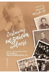 Zostawmy uczniom wolno�� My�l pedagogiczna ks. Paw�a Smolikowskiego CR
