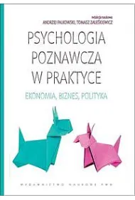 Psychologia poznawcza w praktyce. Ekonomia, biznes, polityka