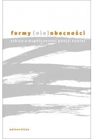 Formy (nie)obecno�ci. Szkice o wsp�czesnej poezji kobiet