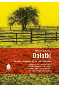 Op�otki. Zapiski z pa��tania si� po pograniczach. Podlasie, Mazury, Suwalszczyzna, Mo�dawia i Naddni