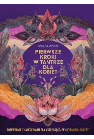 Pierwsze kroki w tantrze dla kobiet. Przewodnik z �wiczeniami dla wst�puj�cej w cielesno�� kobiety