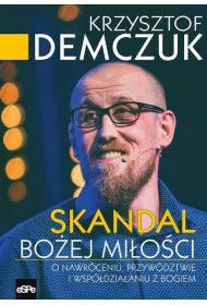 Skandal Bo�ej mi�o�ci. O nawr�ceniu, przyw�dztwie i wsp�dzia�aniu z Bogiem