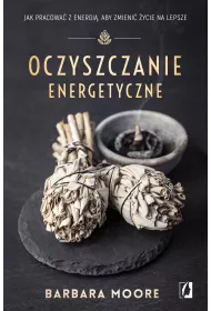 Oczyszczanie energetyczne. Jak pracowa z energi, aby zmieni ycie na lepsze