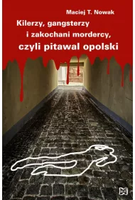 Kilerzy, gangsterzy i zakochani mordercy, czyli pitawal opolski