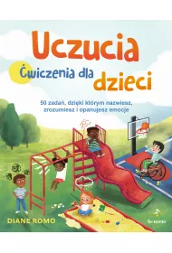 Uczucia. �wiczenia dla dzieci. 50 zada� dzi�ki kt�rym nazwiesz, zrozumiesz i opanujesz emocje