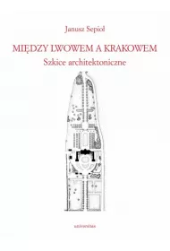 Mi�dzy Lwowem a Krakowem. Szkice architektoniczne