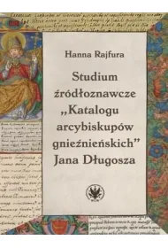 Studium �r�d�oznawcze &bdquo;Katalogu arcybiskup�w gnie�nie�skich&rdquo; Jana D�ugosza