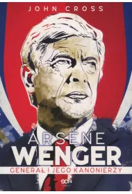 Arsene Wenger. Genera� i jego Kanonierzy