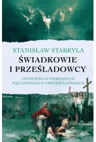 �wiadkowie i prze�ladowcy. Opowie�ci o pierwszych m�czennikach chrze�cija�skich