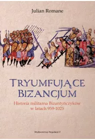 Tryumfuj�ce Bizancjum. Historia militarna bizanty�czyk�w 959-1025