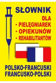 S�ownik dla piel�gniarek, opiekun�w, rehabilitant�w polsko-francuski francusko-polski