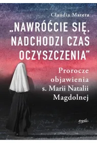 Nawr��cie si�, nadchodzi czas oczyszczenia. Prorocze objawienia s. Marii Natalii Magdolnej