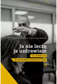 Ja nie lecz�, ja uzdrawiam. Tajemnice bioenergoterapeut�w
